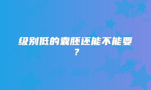 级别低的囊胚还能不能要？