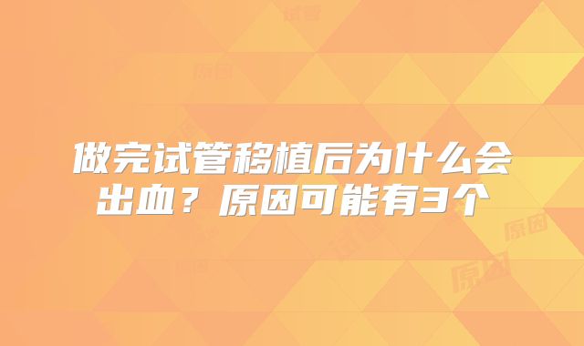 做完试管移植后为什么会出血？原因可能有3个