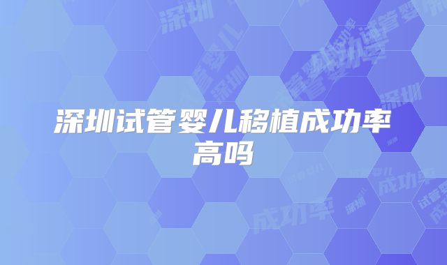 深圳试管婴儿移植成功率高吗