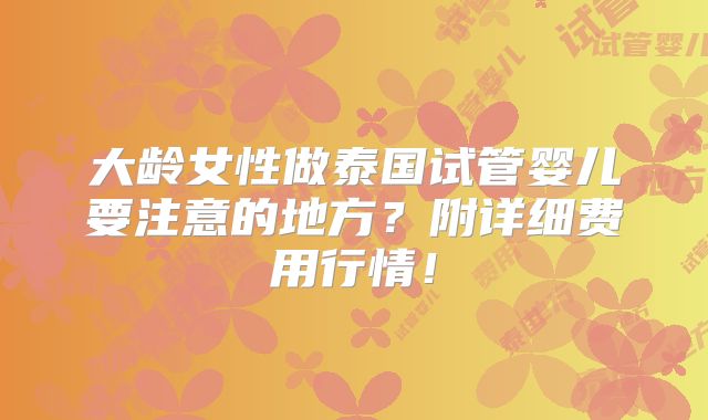 大龄女性做泰国试管婴儿要注意的地方？附详细费用行情！