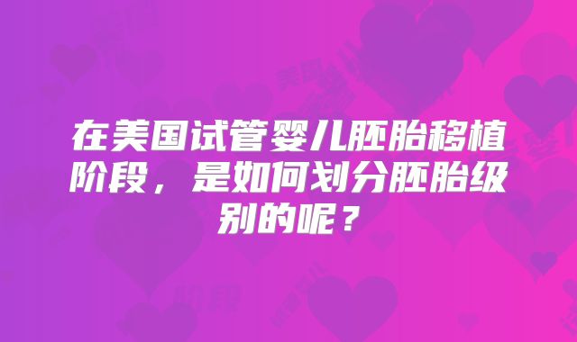 在美国试管婴儿胚胎移植阶段，是如何划分胚胎级别的呢？