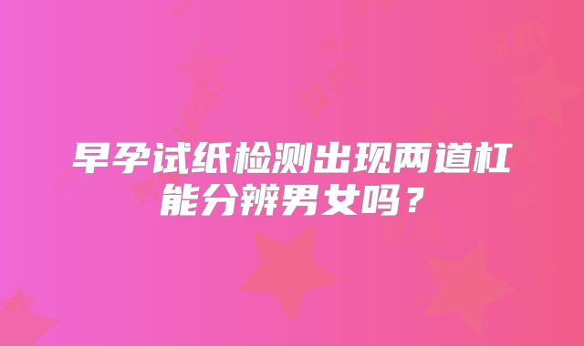 早孕试纸检测出现两道杠能分辨男女吗？
