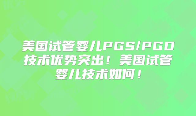 美国试管婴儿PGS/PGD技术优势突出!美国试管婴儿技术如何!