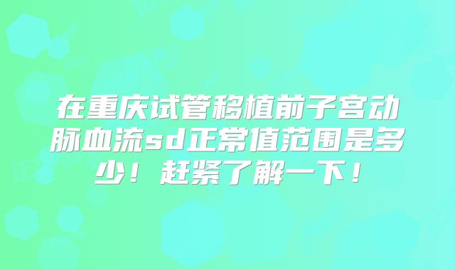 在重庆试管移植前子宫动脉血流sd正常值范围是多少！赶紧了解一下！