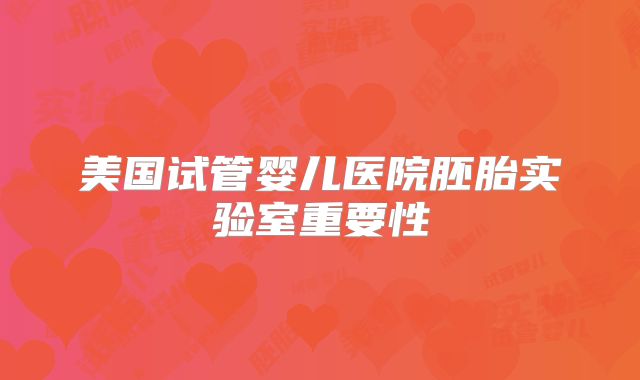 美国试管婴儿医院胚胎实验室重要性