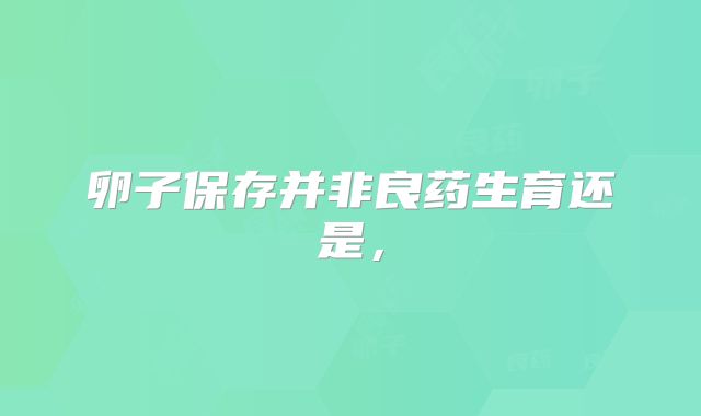 卵子保存并非良药生育还是，