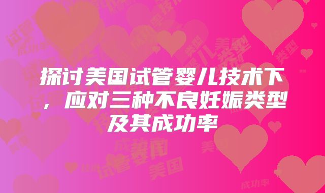 探讨美国试管婴儿技术下，应对三种不良妊娠类型及其成功率