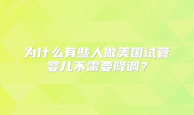 为什么有些人做美国试管婴儿不需要降调？