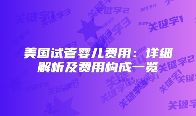 美国试管婴儿费用:详细解析及费用构成一览