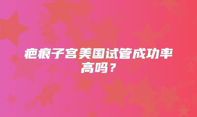 疤痕子宫美国试管成功率高吗？