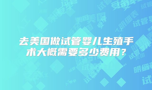 去美国做试管婴儿生殖手术大概需要多少费用？