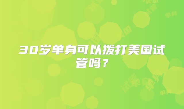 30岁单身可以拨打美国试管吗？