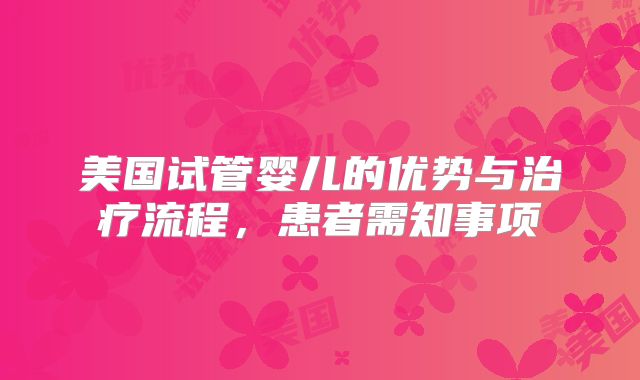 美国试管婴儿的优势与治疗流程，患者需知事项