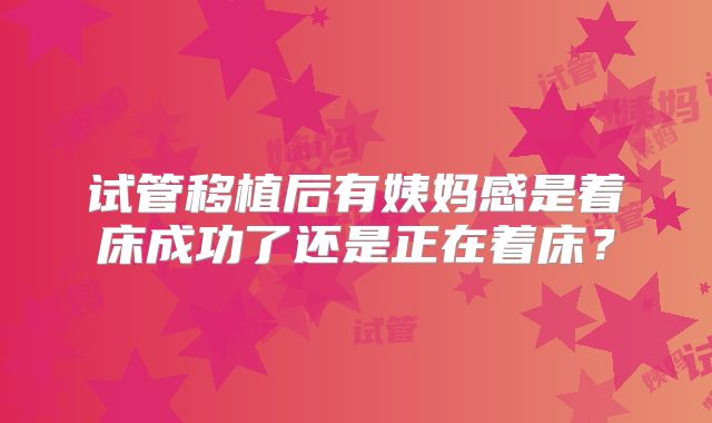 试管移植后有姨妈感是着床成功了还是正在着床？