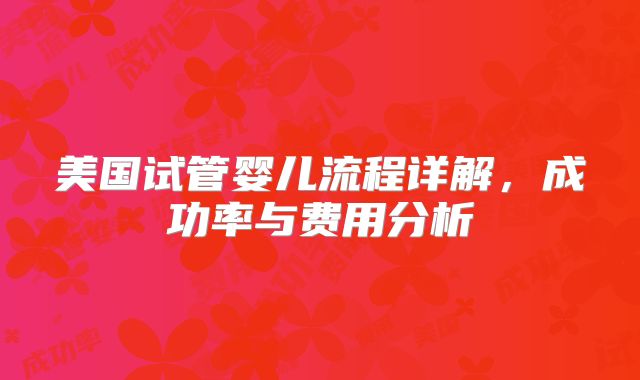 美国试管婴儿流程详解，成功率与费用分析