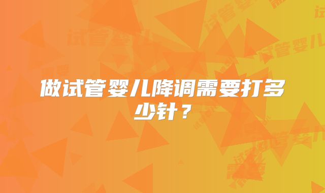 做试管婴儿降调需要打多少针？