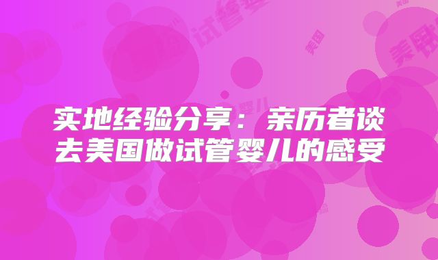 实地经验分享:亲历者谈去美国做试管婴儿的感受