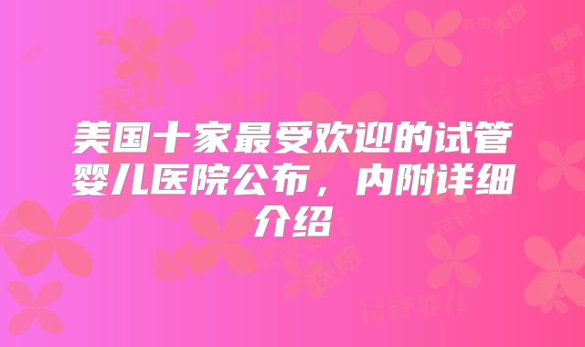 美国十家最受欢迎的试管婴儿医院公布，内附详细介绍