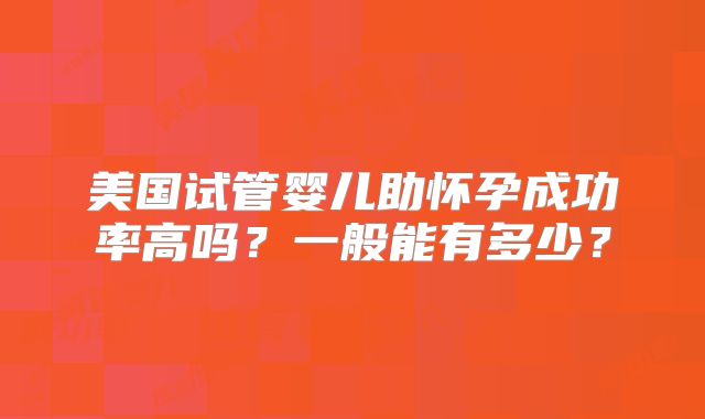 美国试管婴儿助怀孕成功率高吗?一般能有多少?