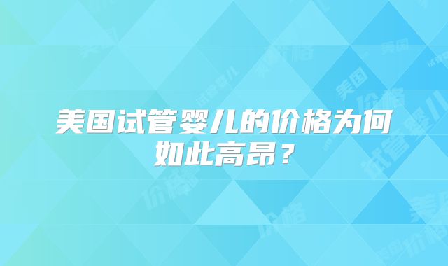 美国试管婴儿的价格为何如此高昂？