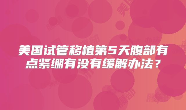 美国试管移植第5天腹部有点紧绷有没有缓解办法？