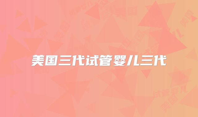 美国三代试管婴儿三代