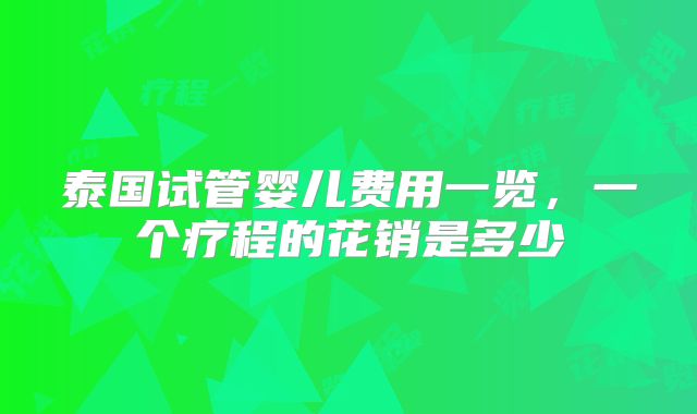 泰国试管婴儿费用一览，一个疗程的花销是多少