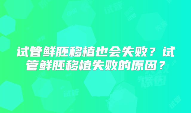 试管鲜胚移植也会失败?试管鲜胚移植失败的原因?
