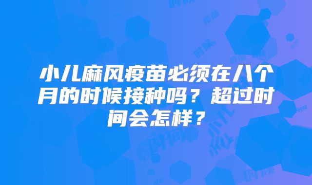 小儿麻风疫苗必须在八个月的时候接种吗？超过时间会怎样？