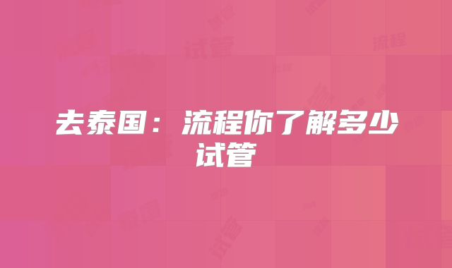去泰国:流程你了解多少试管