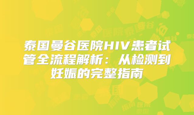 泰国曼谷医院HIV患者试管全流程解析：从检测到妊娠的完整指南