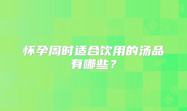 怀孕周时适合饮用的汤品有哪些？