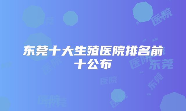 东莞十大生殖医院排名前十公布