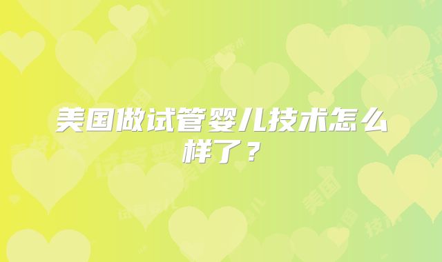 美国做试管婴儿技术怎么样了?