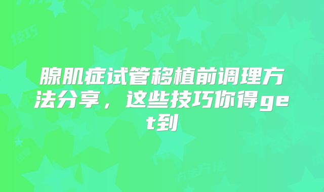 腺肌症试管移植前调理方法分享，这些技巧你得get到
