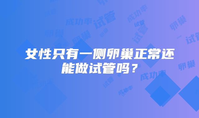 女性只有一侧卵巢正常还能做试管吗?