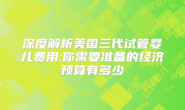 深度解析美国三代试管婴儿费用:你需要准备的经济预算有多少