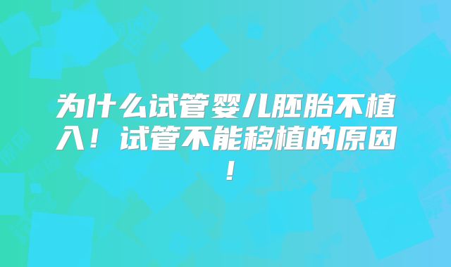 为什么试管婴儿胚胎不植入!试管不能移植的原因!