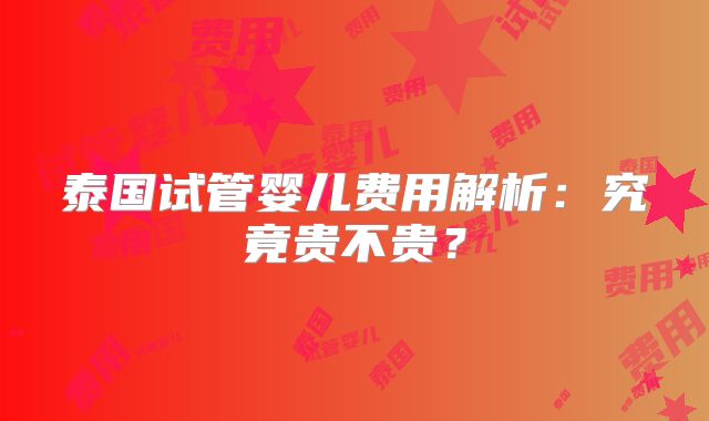 泰国试管婴儿费用解析：究竟贵不贵？