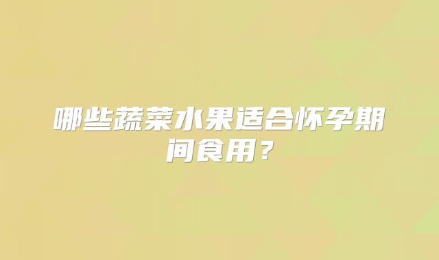 哪些蔬菜水果适合怀孕期间食用?