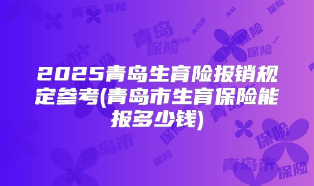 2025青岛生育险报销规定参考(青岛市生育保险能报多少钱)