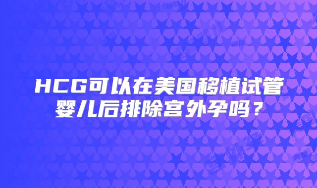 HCG可以在美国移植试管婴儿后排除宫外孕吗？