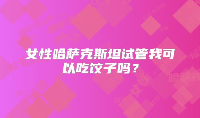 女性哈萨克斯坦试管我可以吃饺子吗?
