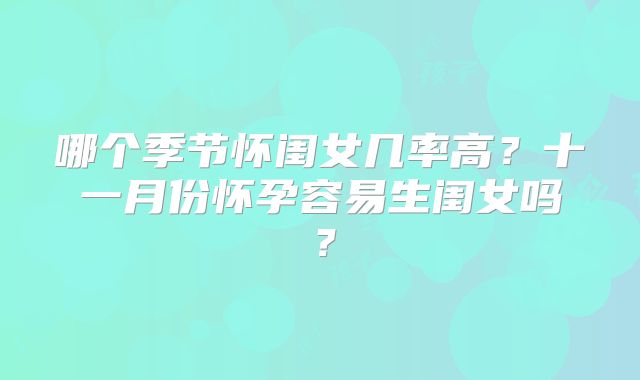 哪个季节怀闺女几率高？十一月份怀孕容易生闺女吗？
