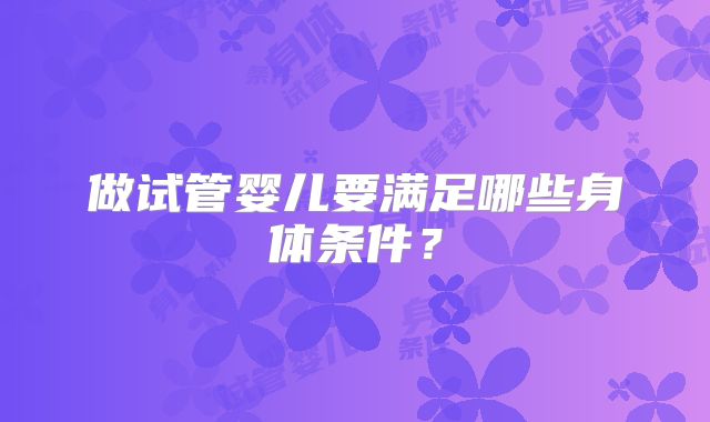 做试管婴儿要满足哪些身体条件？