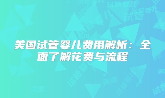 美国试管婴儿费用解析:全面了解花费与流程