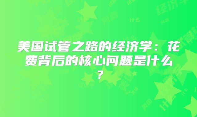 美国试管之路的经济学:花费背后的核心问题是什么?