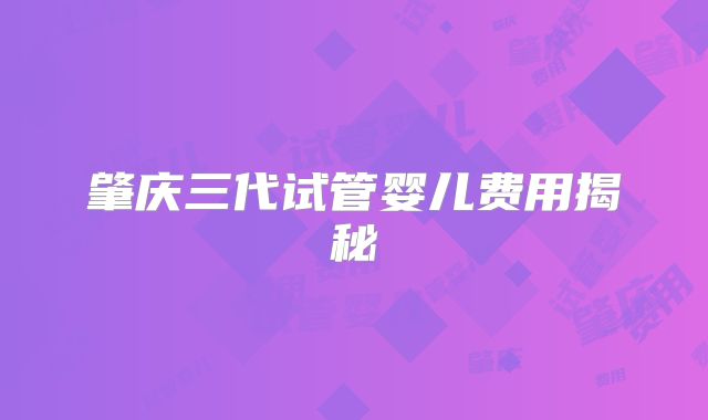 肇庆三代试管婴儿费用揭秘