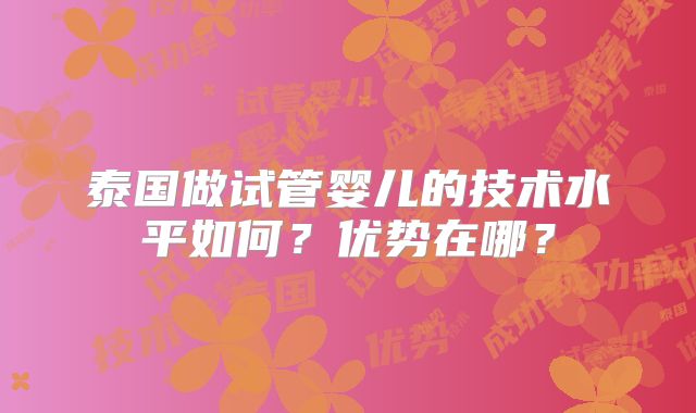 泰国做试管婴儿的技术水平如何？优势在哪？