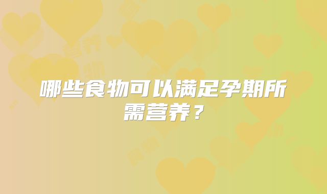 哪些食物可以满足孕期所需营养？